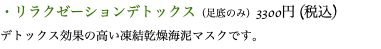 ・リラクゼーションデトックス（足底のみ）3300円 (税込) デトックス効果の高い凍結乾燥海泥マスクです。