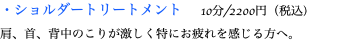 ・ショルダートリートメント 10分/2200円（税込） 肩、首、背中のこりが激しく特にお疲れを感じる方へ。