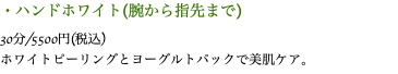 ・ハンドホワイト(腕から指先まで) 30分/5500円(税込) ホワイトピーリングとヨーグルトパックで美肌ケア。